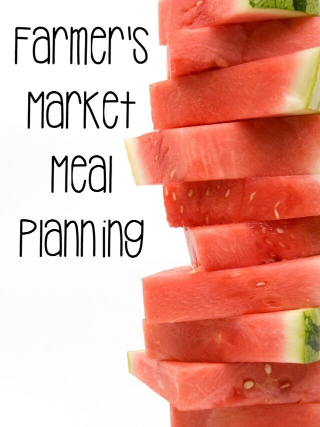 Summer Meal Planning: Farmer’s Market Meals Story